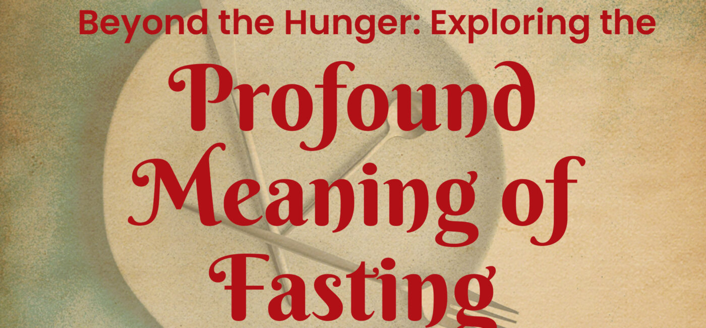 Beyond the Hunger: Exploring the Profound Meaning of Fasting.