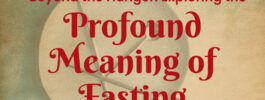 Beyond the Hunger: Exploring the Profound Meaning of Fasting.