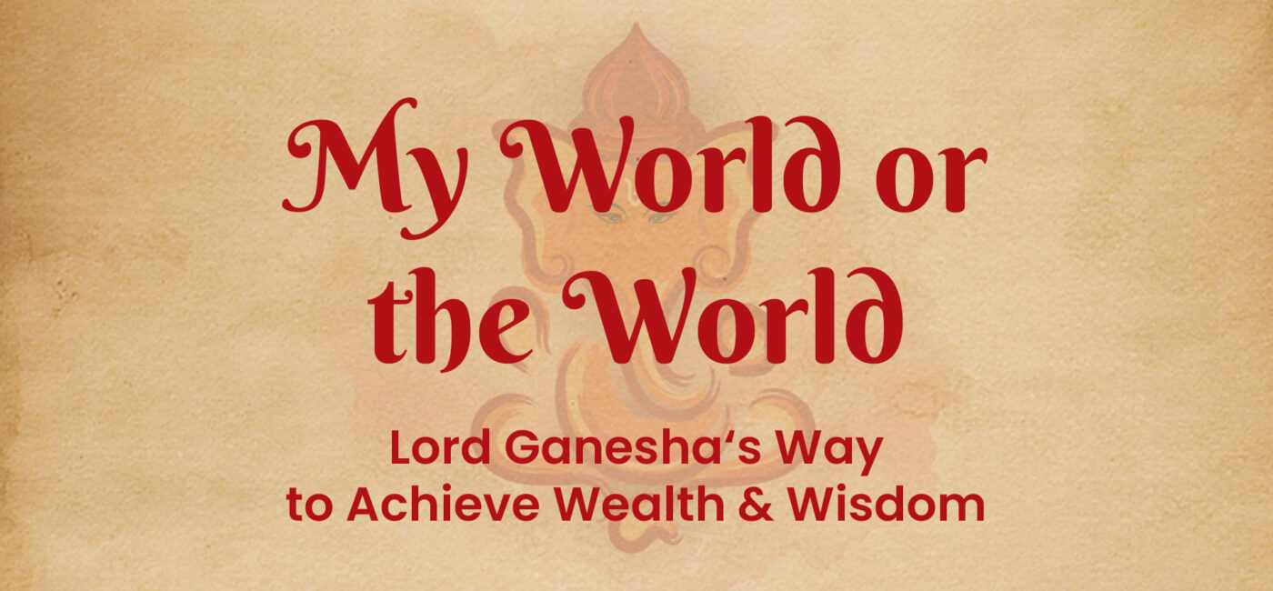 My World or the World – Lord Ganesha‘s Way to Achieve Wealth & Wisdom